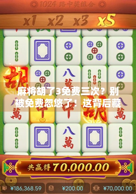 麻将胡了3免费三次?别被免费忽悠了!这背后藏着的套路你得看清楚!