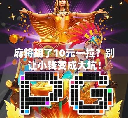 麻将胡了10元一拉?别让小钱变成大坑!