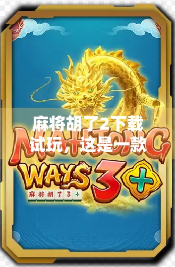 麻将胡了2下载试玩，这是一款让老玩家重燃热情、新手也能秒上手的国民级休闲手游！