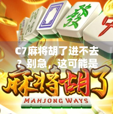 C7麻将胡了进不去?别急,这可能是你没注意的几个关键点!