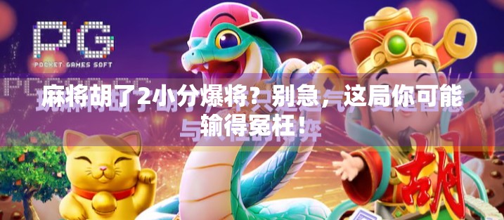 麻将胡了2小分爆将?别急,这局你可能输得冤枉!