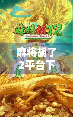 麻将胡了2平台下载全攻略，新手必看！如何安全畅玩经典麻将游戏？