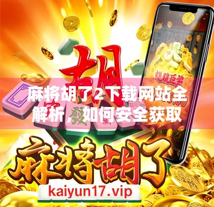 麻将胡了2下载网站全解析,如何安全获取经典游戏?别再被伪官网骗了!