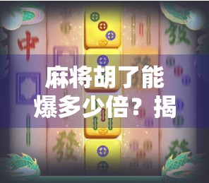 麻将胡了能爆多少倍?揭秘牌桌上翻盘奇迹的财富密码!