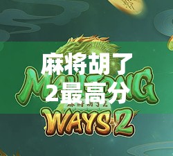 麻将胡了2最高分数揭秘，高手如何用策略和运气打出天胡奇迹？
