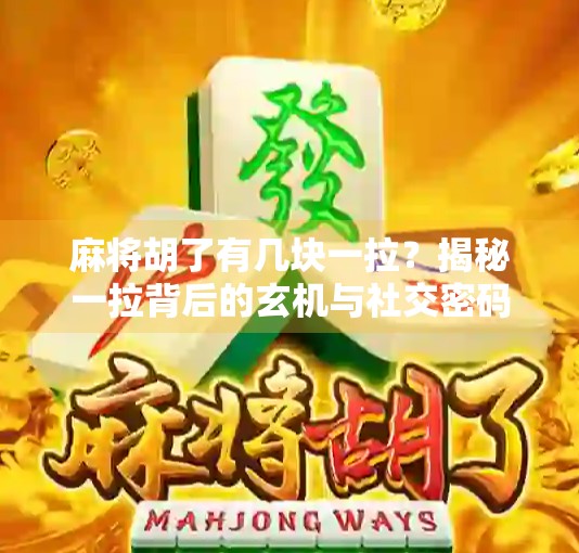麻将胡了有几块一拉？揭秘一拉背后的玄机与社交密码！