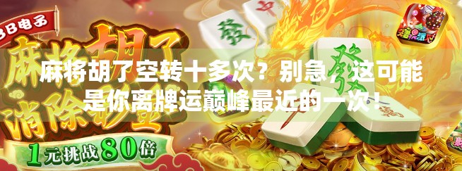 麻将胡了空转十多次？别急，这可能是你离牌运巅峰最近的一次！