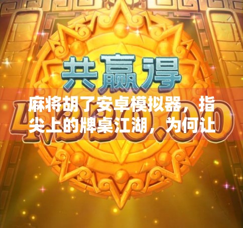 麻将胡了安卓模拟器，指尖上的牌桌江湖，为何让亿万玩家欲罢不能？