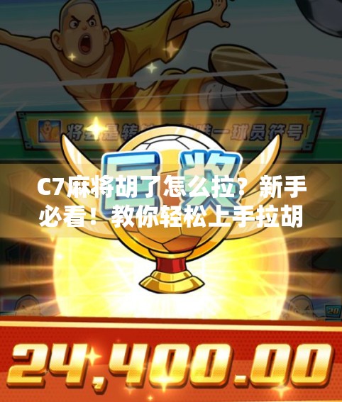 C7麻将胡了怎么拉？新手必看！教你轻松上手拉胡技巧，告别尴尬局！