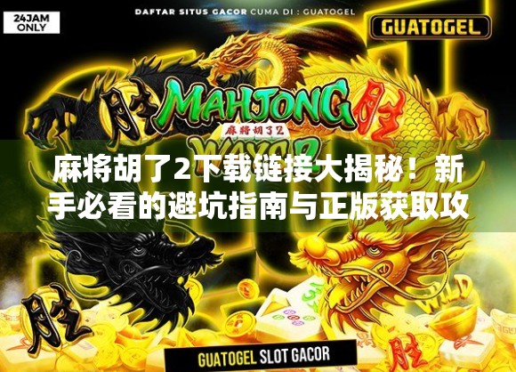 麻将胡了2下载链接大揭秘！新手必看的避坑指南与正版获取攻略