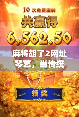 麻将胡了2网址琴艺，当传统游戏遇见数字艺术，谁在为你的娱乐买单？