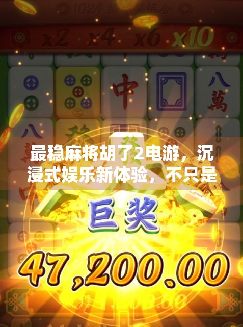 最稳麻将胡了2电游，沉浸式娱乐新体验，不只是胡牌那么简单！