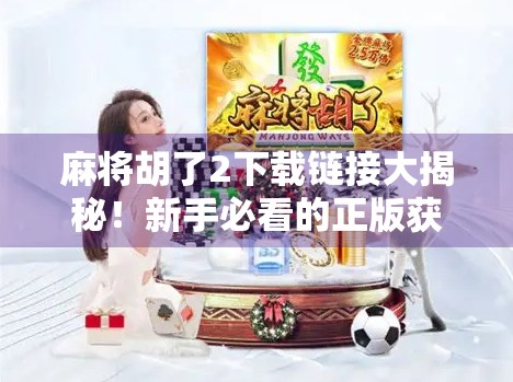 麻将胡了2下载链接大揭秘！新手必看的正版获取攻略与避坑指南