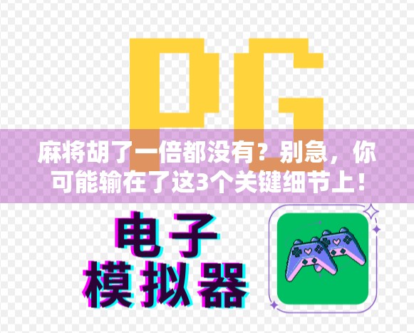 麻将胡了一倍都没有？别急，你可能输在了这3个关键细节上！