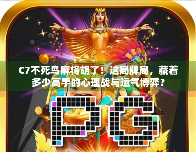 C7不死鸟麻将胡了！这局牌局，藏着多少高手的心理战与运气博弈？
