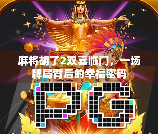 麻将胡了2双喜临门，一场牌局背后的幸福密码