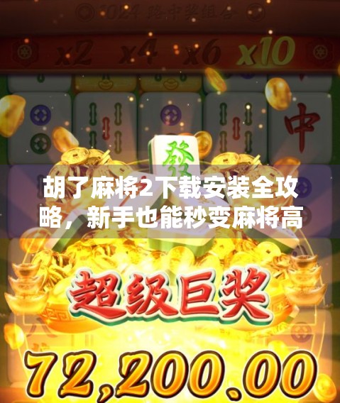 胡了麻将2下载安装全攻略，新手也能秒变麻将高手！