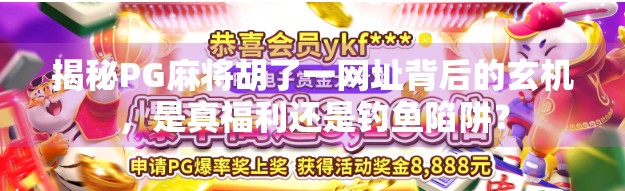 揭秘PG麻将胡了一网址背后的玄机，是真福利还是钓鱼陷阱？