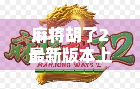 麻将胡了2最新版本上线！这波更新太狠了，老玩家都忍不住重新开局！