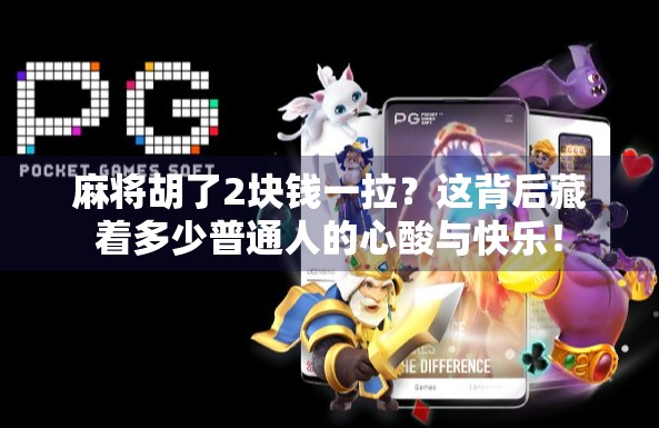 麻将胡了2块钱一拉?这背后藏着多少普通人的心酸与快乐! 麻将胡了2块钱一拉?这背后藏着多少普通人的心酸与快乐!
