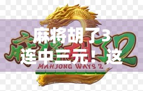 麻将胡了3连中三元!这波操作堪称运气天花板,网友,我酸了! 麻将胡了3连中三元!这波操作堪称运气天花板,网友,我酸了!