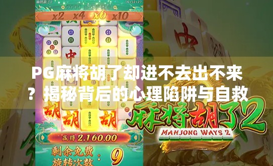 PG麻将胡了却进不去出不来？揭秘背后的心理陷阱与自救指南