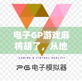 电子GP游戏麻将胡了,从地方娱乐到全球爆款的逆袭之路 电子GP游戏麻将胡了,从地方娱乐到全球爆款的逆袭之路