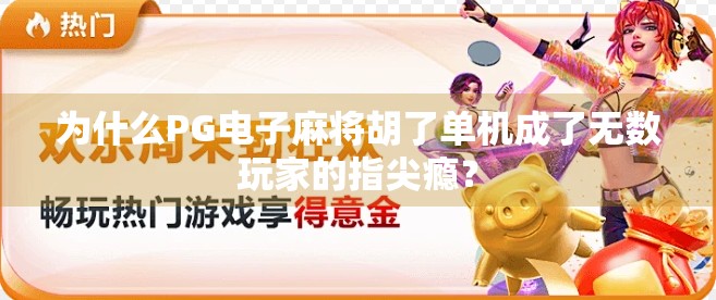 为什么PG电子麻将胡了单机成了无数玩家的指尖瘾? 为什么PG电子麻将胡了单机成了无数玩家的指尖瘾?
