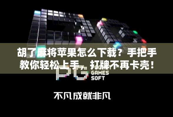 胡了麻将苹果怎么下载?手把手教你轻松上手,打牌不再卡壳! 胡了麻将苹果怎么下载?手把手教你轻松上手,打牌不再卡壳!