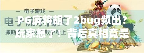 PG麻将胡了2bug频出?玩家怒了!背后真相竟是… PG麻将胡了2bug频出?玩家怒了!背后真相竟是…