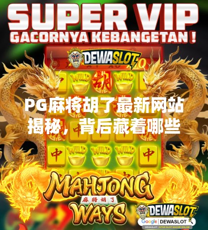 PG麻将胡了最新网站揭秘,背后藏着哪些你不知道的秘密? PG麻将胡了最新网站揭秘,背后藏着哪些你不知道的秘密?