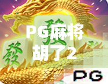 PG麻将胡了2官网入口揭秘，如何安全畅玩这款国民级麻将游戏？