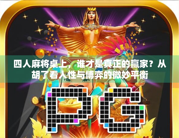 四人麻将桌上,谁才是真正的赢家?从胡了看人性与博弈的微妙平衡