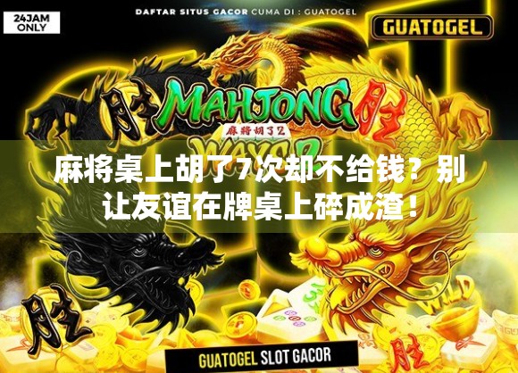 麻将桌上胡了7次却不给钱?别让友谊在牌桌上碎成渣! 麻将桌上胡了7次却不给钱?别让友谊在牌桌上碎成渣!