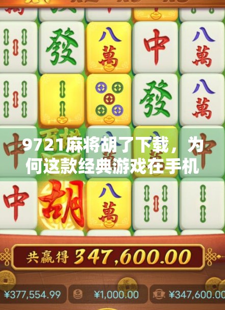 9721麻将胡了下载，为何这款经典游戏在手机时代依然人气不减？