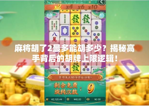 麻将胡了2最多能胡多少？揭秘高手背后的胡牌上限逻辑！