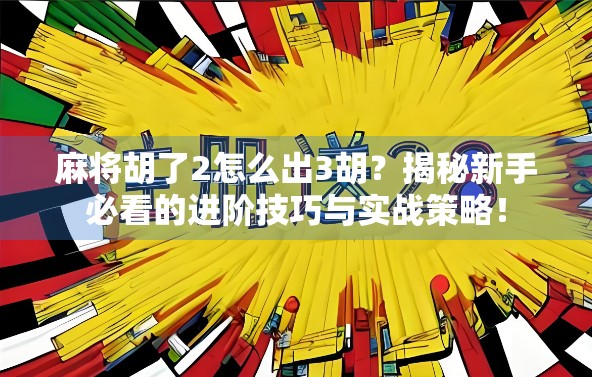 麻将胡了2怎么出3胡？揭秘新手必看的进阶技巧与实战策略！