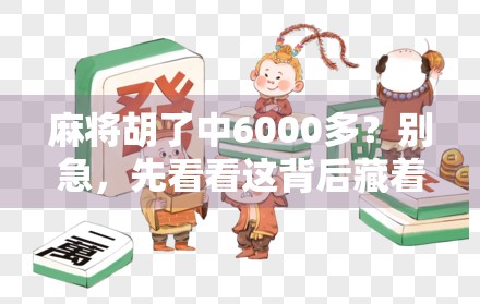 麻将胡了中6000多？别急，先看看这背后藏着多少玄机！
