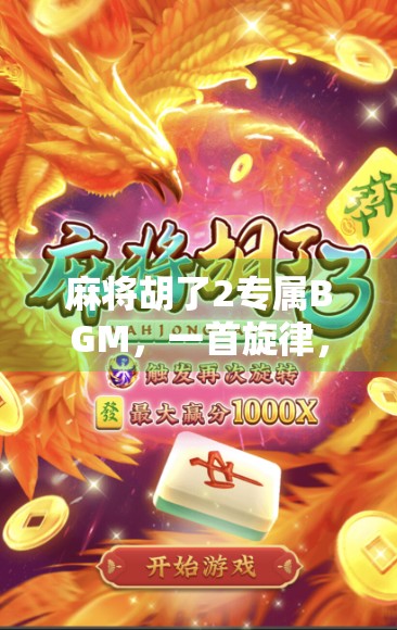麻将胡了2专属BGM，一首旋律，唤醒无数玩家的青春记忆与情感共鸣