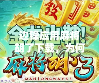 边锋应用麻将胡了下载，为何这款经典麻将游戏仍能火遍全国？