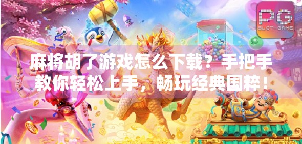 麻将胡了游戏怎么下载？手把手教你轻松上手，畅玩经典国粹！