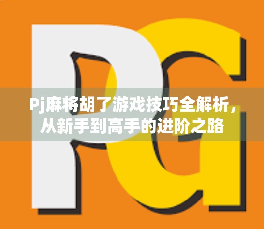 Pj麻将胡了游戏技巧全解析，从新手到高手的进阶之路