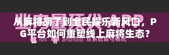从麻将胡了到全民娱乐新风口，PG平台如何重塑线上麻将生态？