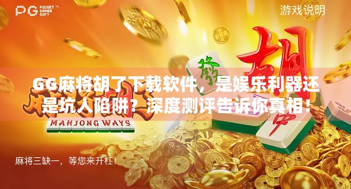GG麻将胡了下载软件,是娱乐利器还是坑人陷阱?深度测评告诉你真相!