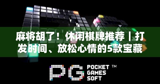 麻将胡了！休闲棋牌推荐｜打发时间、放松心情的5款宝藏游戏，新手也能秒上手！