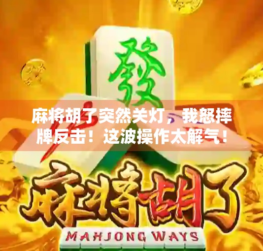 麻将胡了突然关灯，我怒摔牌反击！这波操作太解气！