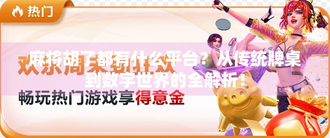 麻将胡了都有什么平台?从传统牌桌到数字世界的全解析!