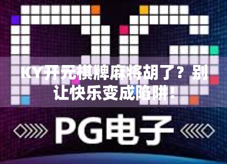 KY开元棋牌麻将胡了?别让快乐变成陷阱!