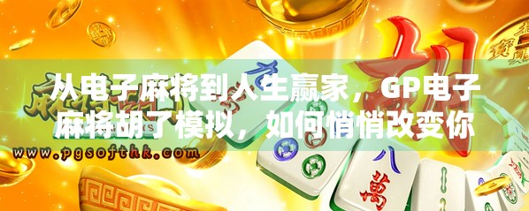 从电子麻将到人生赢家,GP电子麻将胡了模拟,如何悄悄改变你的生活节奏?