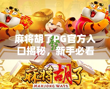 麻将胡了PG官方入口揭秘,新手必看的避坑指南与玩法攻略
